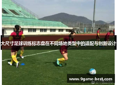 大尺寸足球训练标志盘在不同场地类型中的适配与创新设计