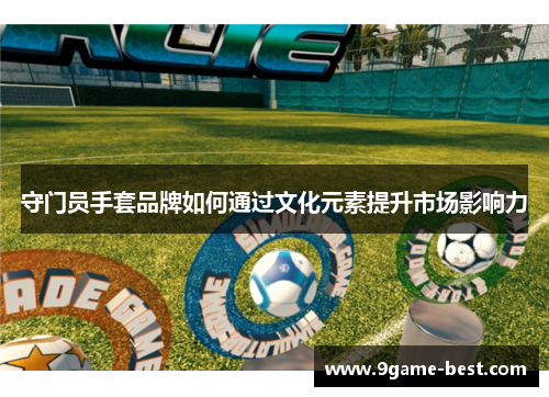 守门员手套品牌如何通过文化元素提升市场影响力