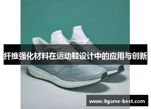 纤维强化材料在运动鞋设计中的应用与创新