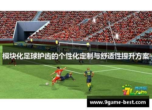 模块化足球护齿的个性化定制与舒适性提升方案